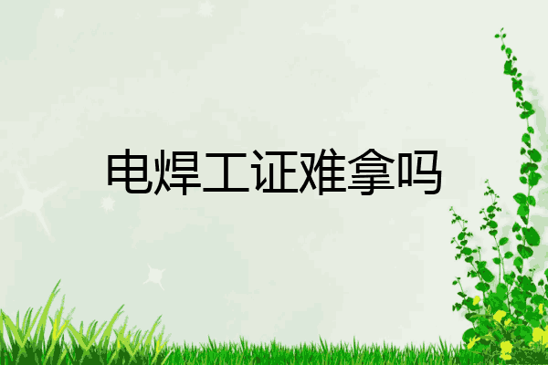 电焊工证难拿吗