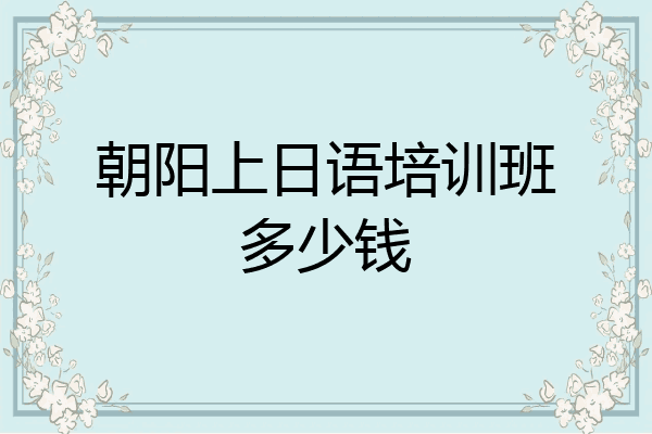 朝阳上日语培训班多少钱