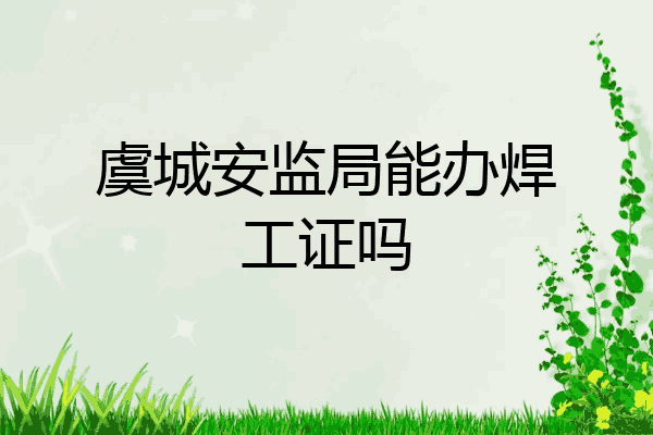虞城安监局能办焊工证吗