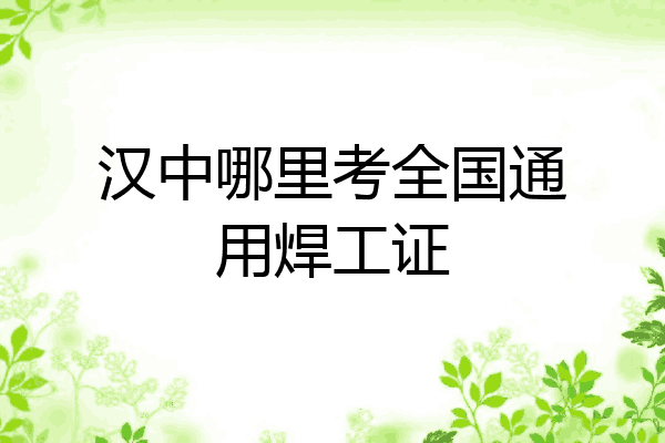 汉中哪里考全国通用焊工证