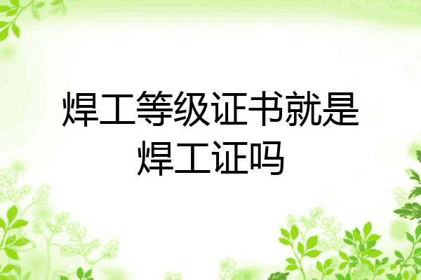 焊工等级证书就是焊工证吗