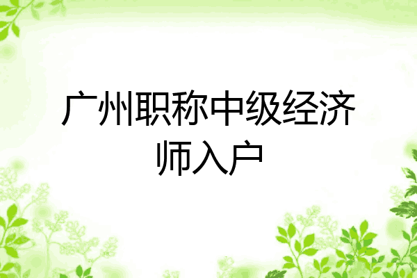 广州职称中级经济师入户