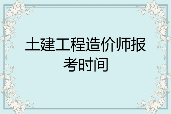 土建工程造价师报考时间