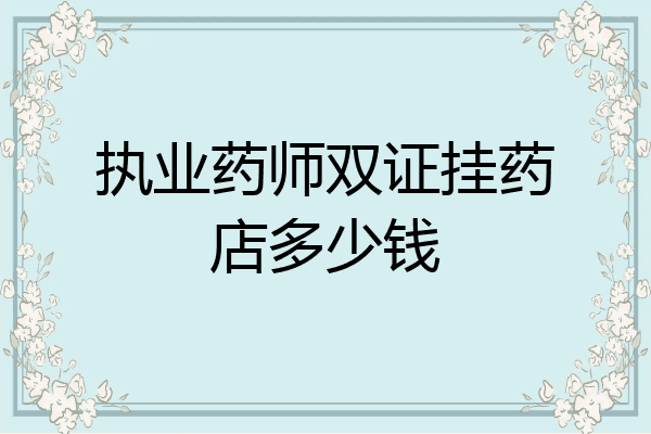 执业药师双证挂药店多少钱
