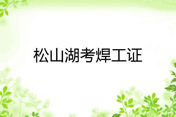 松山湖考焊工证