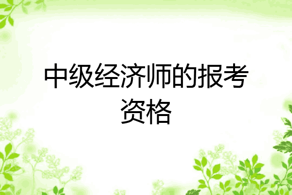 中级经济师的报考资格