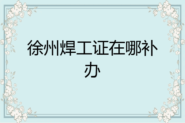 徐州焊工证在哪补办