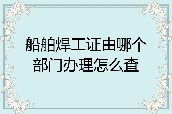 船舶焊工证由哪个部门办理怎么查