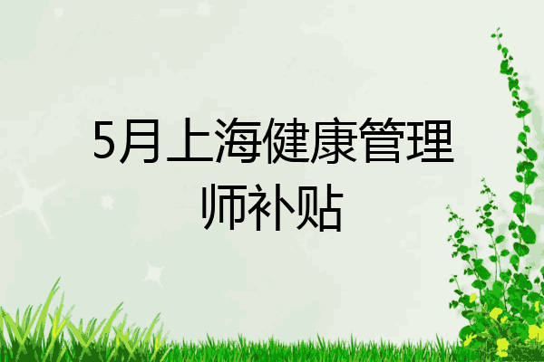5月上海健康管理师补贴