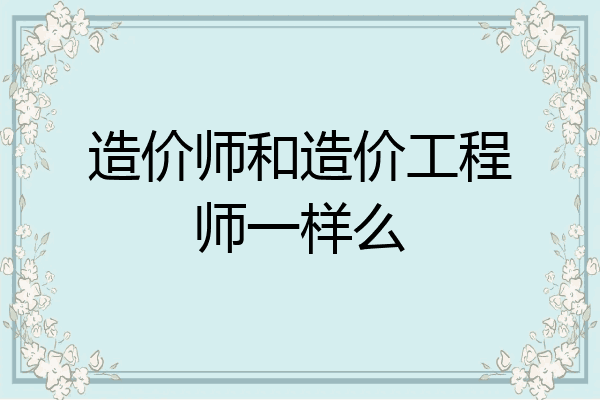 造价师和造价工程师一样么