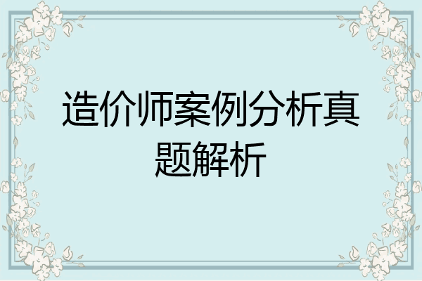 造价师案例分析真题解析