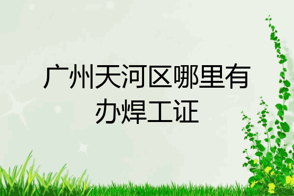 广州天河区哪里有办焊工证