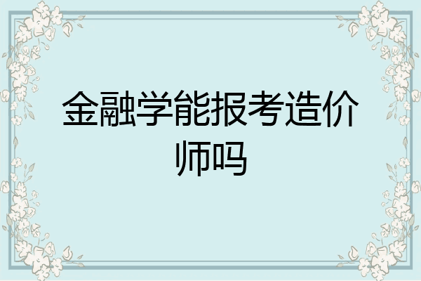 金融学能报考造价师吗