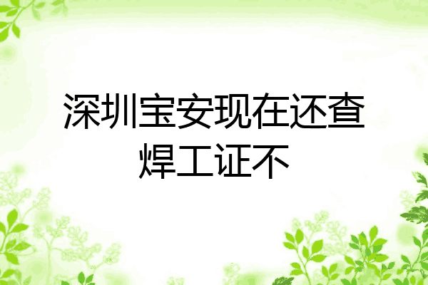 深圳宝安现在还查焊工证不