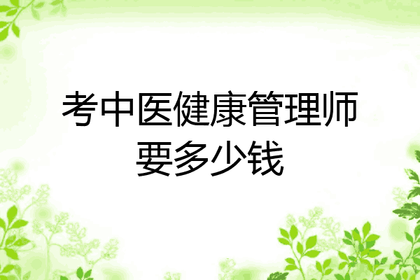 考中医健康管理师要多少钱
