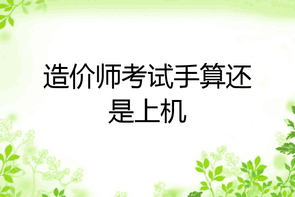 造价师考试手算还是上机