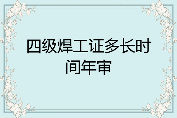 四级焊工证多长时间年审