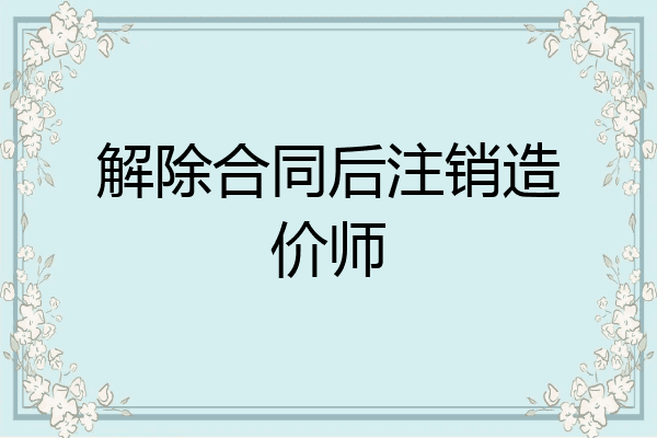 解除合同后注销造价师