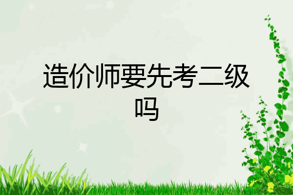 造价师要先考二级吗