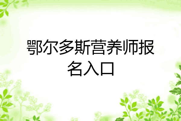 鄂尔多斯营养师报名入口