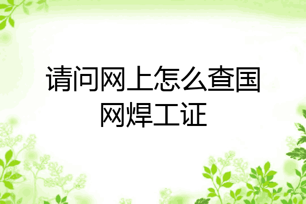 请问网上怎么查国网焊工证