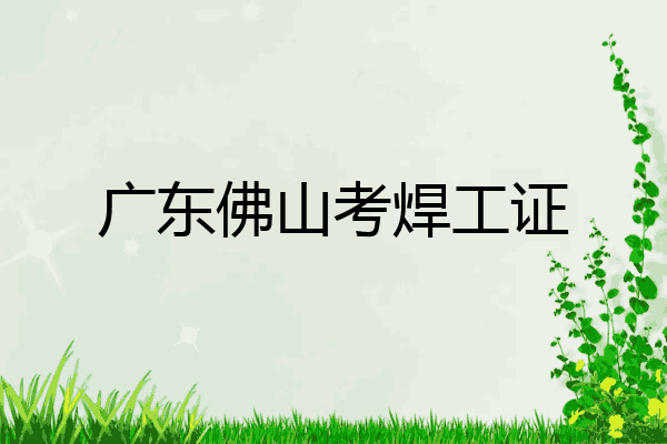 广东佛山考焊工证