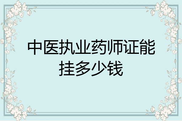 中医执业药师证能挂多少钱