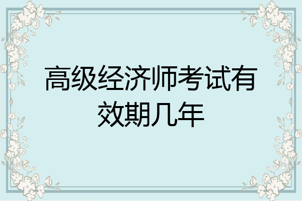 高级经济师考试有效期几年