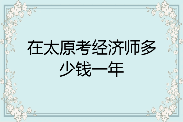 在太原考经济师多少钱一年