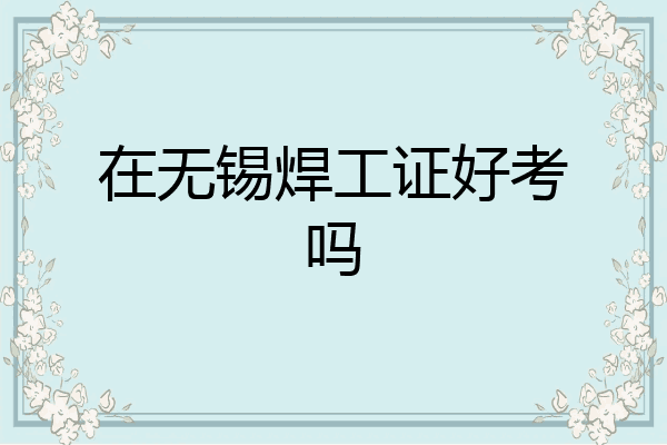 在无锡焊工证好考吗