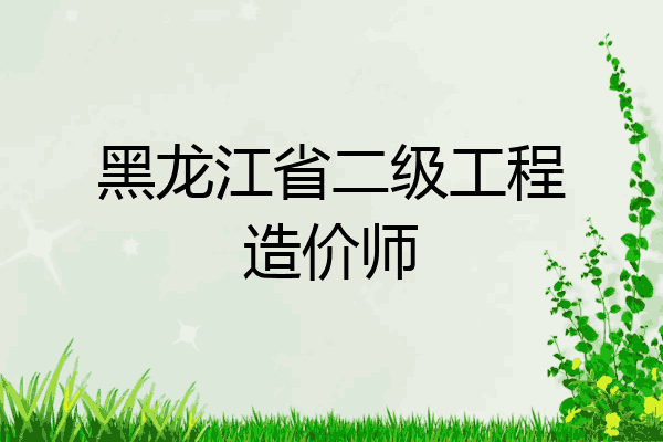 黑龙江省二级工程造价师