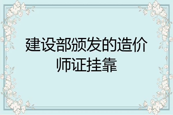 建设部颁发的造价师证挂靠