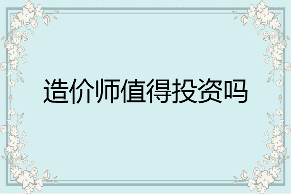 造价师值得投资吗