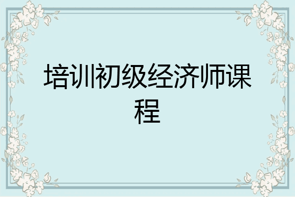 培训初级经济师课程