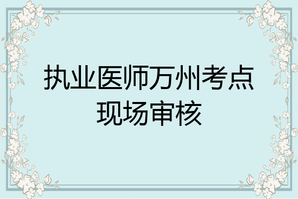 执业医师万州考点现场审核