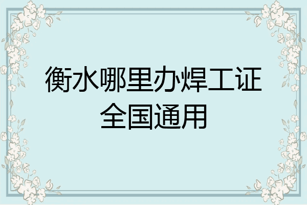 衡水哪里办焊工证全国通用