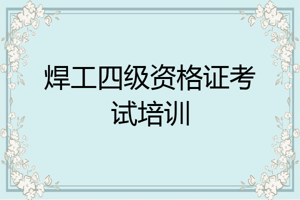 焊工四级资格证考试培训