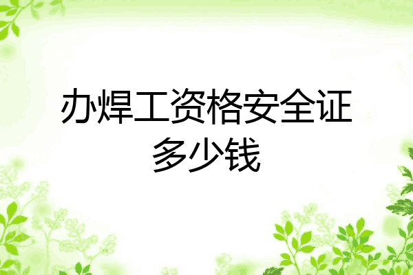 办焊工资格安全证多少钱