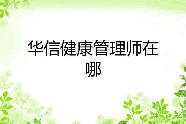 华信健康管理师在哪