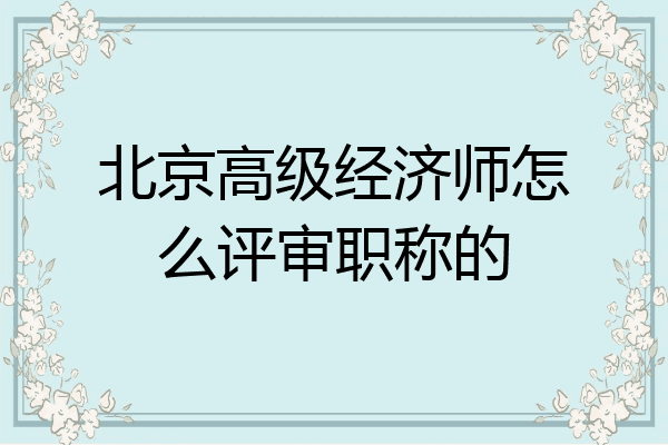 北京高级经济师怎么评审职称的