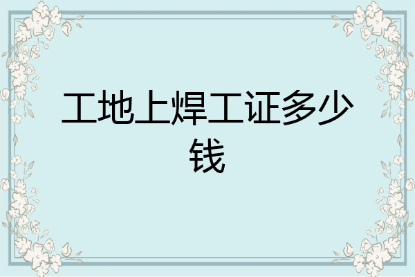 工地上焊工证多少钱