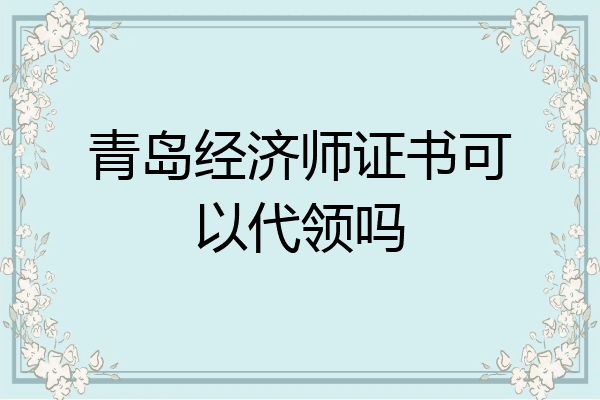青岛经济师证书可以代领吗
