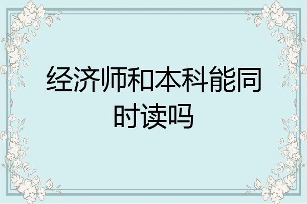 经济师和本科能同时读吗