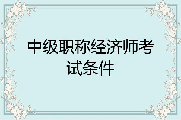 中级职称经济师考试条件