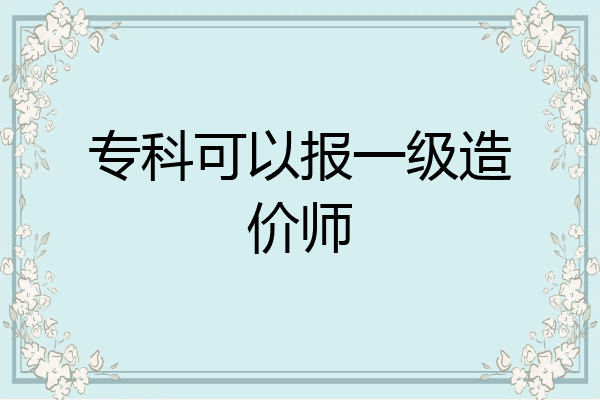 专科可以报一级造价师