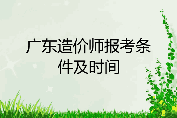 广东造价师报考条件及时间