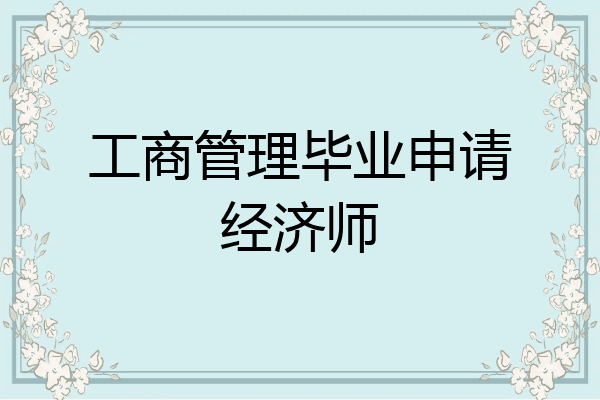 工商管理毕业申请经济师