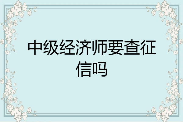 中级经济师要查征信吗