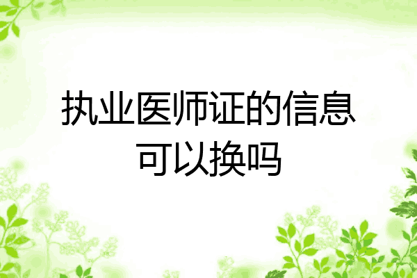 执业医师证的信息可以换吗