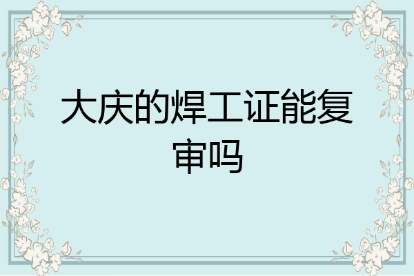 大庆的焊工证能复审吗